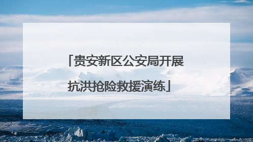 贵安新区公安局开展抗洪抢险救援演练