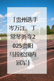 贵州选手岑万江、丁常琴勇夺2025贵阳马拉松国内冠军