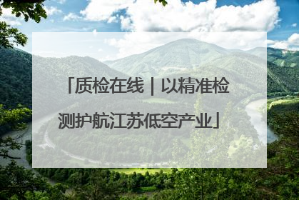 质检在线｜以精准检测护航江苏低空产业