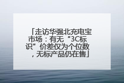 走访华强北充电宝市场：有无“3C标识”价差仅为个位数，无标产品仍在售