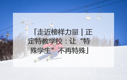 走近榜样力量｜正定特教学校：让“特殊学生”不再特殊
