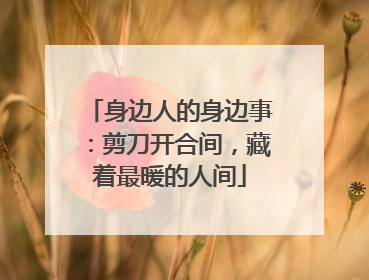 身边人的身边事：剪刀开合间，藏着最暖的人间