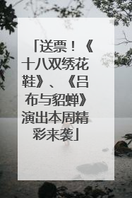 送票！《十八双绣花鞋》、《吕布与貂蝉》演出本周精彩来袭