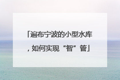 遍布宁波的小型水库，如何实现“智”管