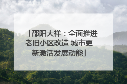 邵阳大祥：全面推进老旧小区改造 城市更新激活发展动能