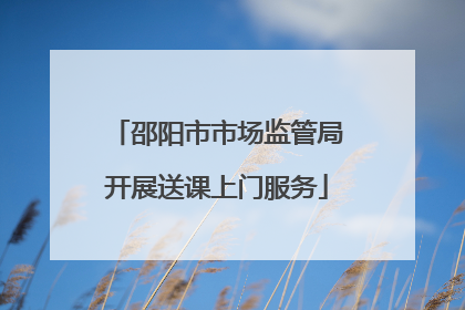 邵阳市市场监管局开展送课上门服务