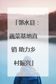 邻水县：蔬菜基地直销 助力乡村振兴
