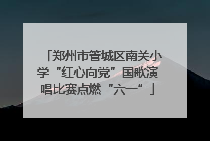 郑州市管城区南关小学“红心向党”国歌演唱比赛点燃“六一”