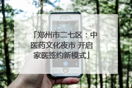 郑州市二七区：中医药文化夜市 开启家医签约新模式