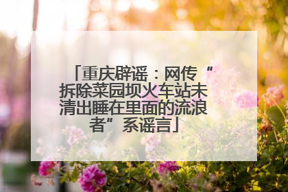 重庆辟谣：网传“拆除菜园坝火车站未清出睡在里面的流浪者”系谣言