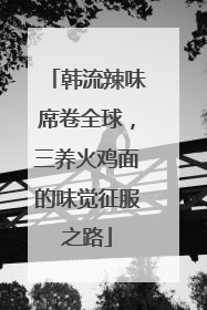 韩流辣味席卷全球，三养火鸡面的味觉征服之路