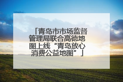 青岛市市场监督管理局联合高德地图上线“青岛放心消费公益地图”