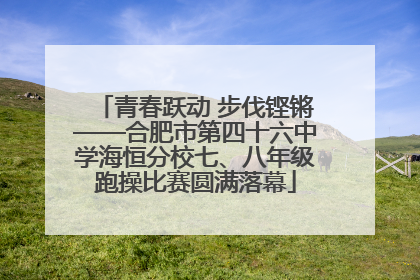 青春跃动 步伐铿锵——合肥市第四十六中学海恒分校七、八年级跑操比赛圆满落幕