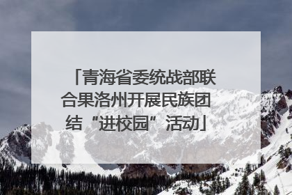 青海省委统战部联合果洛州开展民族团结“进校园”活动