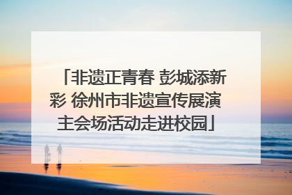 非遗正青春 彭城添新彩 徐州市非遗宣传展演主会场活动走进校园