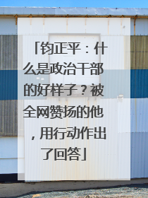 钧正平：什么是政治干部的好样子？被全网赞扬的他，用行动作出了回答