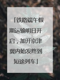 铁路端午假期运输明日开启，加开京津冀内始发终到短途列车