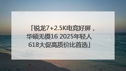 锐龙7+2.5K电竞好屏，华硕无畏16 2025年轻人618大促高质价比首选