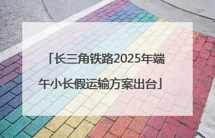 长三角铁路2025年端午小长假运输方案出台