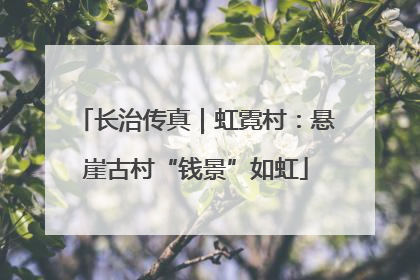 长治传真｜虹霓村：悬崖古村“钱景”如虹