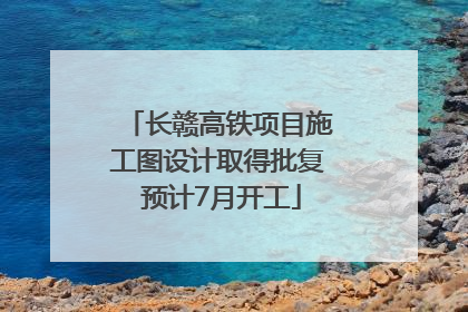 长赣高铁项目施工图设计取得批复 预计7月开工