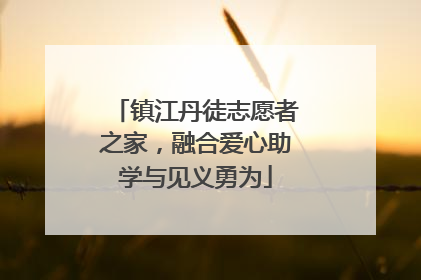 镇江丹徒志愿者之家，融合爱心助学与见义勇为