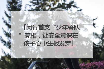 闵行首支“少年警队”亮相，让安全意识在孩子心中生根发芽