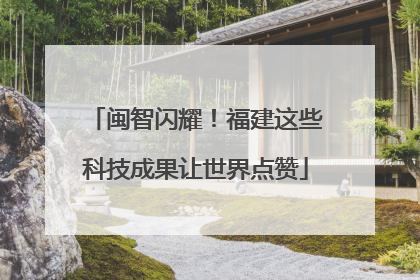 闽智闪耀！福建这些科技成果让世界点赞