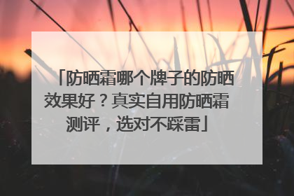 防晒霜哪个牌子的防晒效果好？真实自用防晒霜测评，选对不踩雷