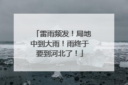 雷雨频发！局地中到大雨！雨终于要到河北了！