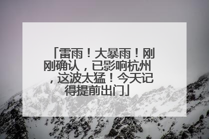 雷雨！大暴雨！刚刚确认，已影响杭州，这波太猛！今天记得提前出门