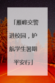 雁峰交警进校园，护航学生暑期平安行