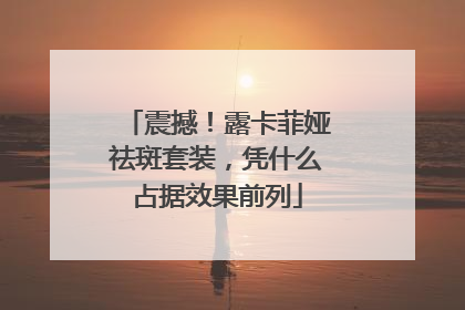 震撼！露卡菲娅祛斑套装，凭什么占据效果前列