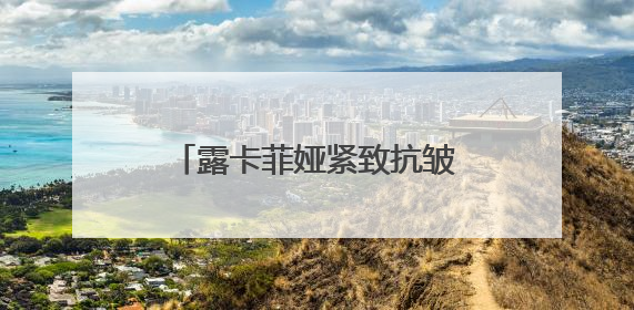 露卡菲娅紧致抗皱套装怎么样？直击皱纹！恢复紧致！