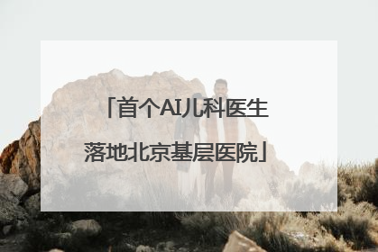 首个AI儿科医生落地北京基层医院