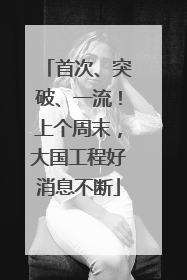 首次、突破、一流！上个周末，大国工程好消息不断