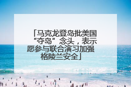 马克龙登岛批美国“夺岛”念头，表示愿参与联合演习加强格陵兰安全