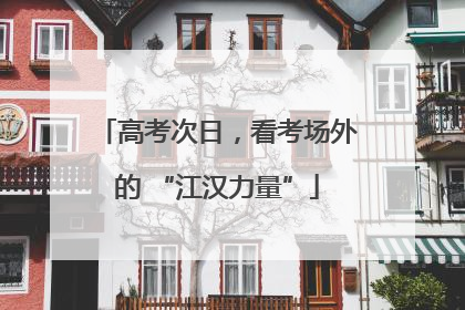 高考次日，看考场外的 “江汉力量”