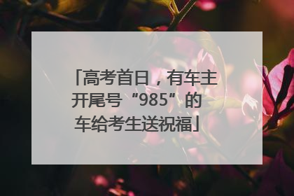高考首日，有车主开尾号“985”的车给考生送祝福