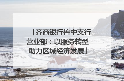 齐商银行鲁中支行营业部：以服务转型助力区域经济发展