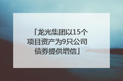 龙光集团以15个项目资产为9只公司债券提供增信