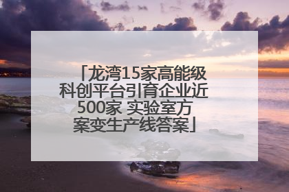 龙湾15家高能级科创平台引育企业近500家 实验室方案变生产线答案