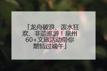 龙舟破浪、泼水狂欢、非遗巡游！泉州60+文旅活动带你燃情过端午