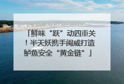 鲜味“跃”动四重关！半天妖携手闽威打造鲈鱼安全“黄金链”