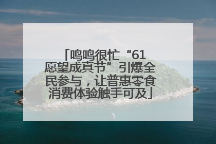 鸣鸣很忙“61 愿望成真节”引爆全民参与，让普惠零食消费体验触手可及