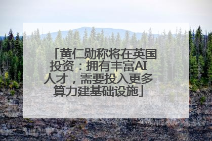 黄仁勋称将在英国投资：拥有丰富AI人才，需要投入更多算力建基础设施