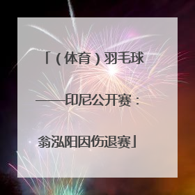 （体育）羽毛球——印尼公开赛：翁泓阳因伤退赛