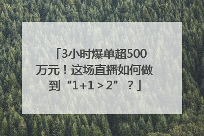 3小时爆单超500万元！这场直播如何做到“1+1＞2”？