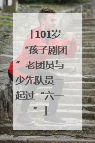 101岁“孩子剧团”老团员与少先队员一起过“六一”