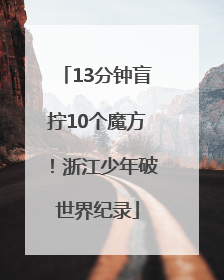 13分钟盲拧10个魔方！浙江少年破世界纪录